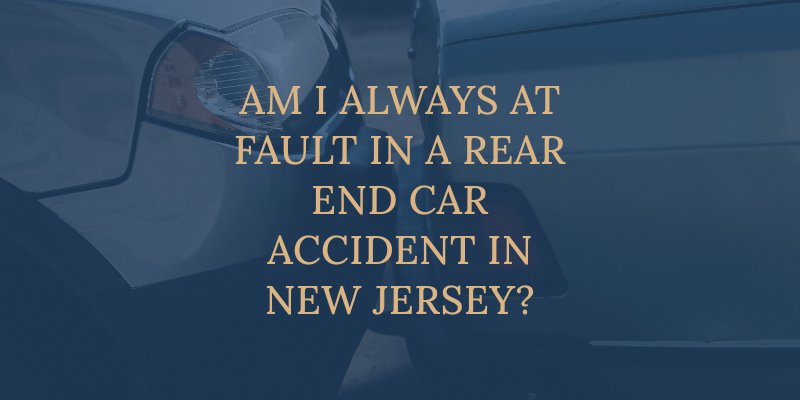 Am I Always at Fault in a Rear End Car Accident in New Jersey?